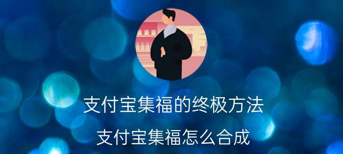 支付宝集福的终极方法 支付宝集福怎么合成？